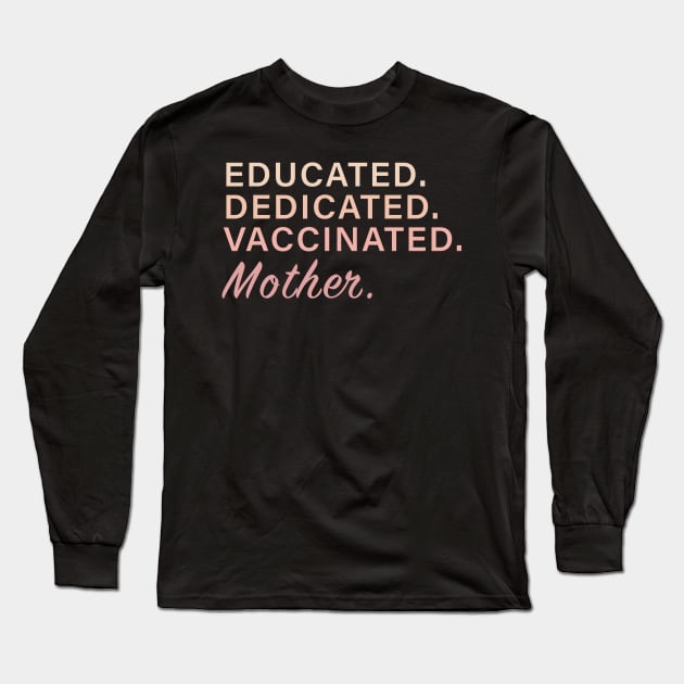 Educated. Dedicated. Vaccinated. Mother Long Sleeve T-Shirt by WMKDesign